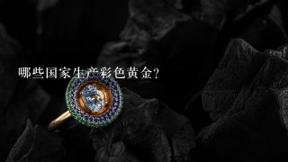 哪些国家生产彩色黄金？