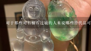 对于那些对石榴石过敏的人来说哪些替代品可能更好呢？