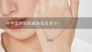 冰种翡翠的收藏价值是多少?