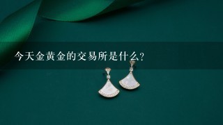 今天金黄金的交易所是什么?