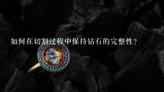 如何在切割过程中保持钻石的完整性?