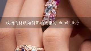 戒指的材质如何影响戒指的 durability?