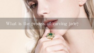 What is the process of carving jade?